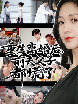 【短剧】重生离婚后，父子跪求我原谅 重生离婚后，前夫父子都慌了